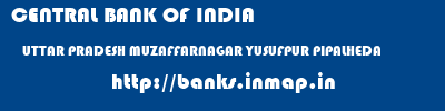 CENTRAL BANK OF INDIA  UTTAR PRADESH MUZAFFARNAGAR YUSUFPUR PIPALHEDA   banks information 